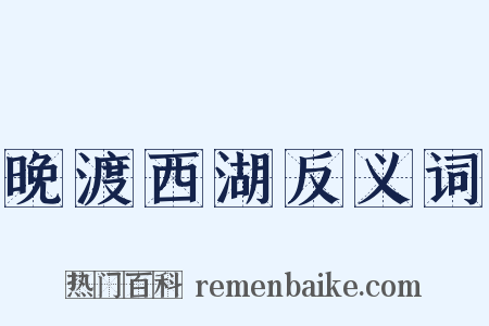 晚渡西湖反义词是什么意思的图片